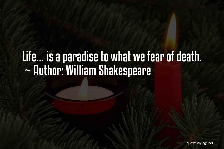 William Shakespeare Quotes: Life... Is A Paradise To What We Fear Of Death.