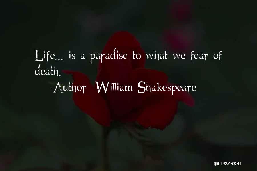 William Shakespeare Quotes: Life... Is A Paradise To What We Fear Of Death.