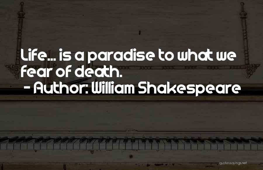 William Shakespeare Quotes: Life... Is A Paradise To What We Fear Of Death.