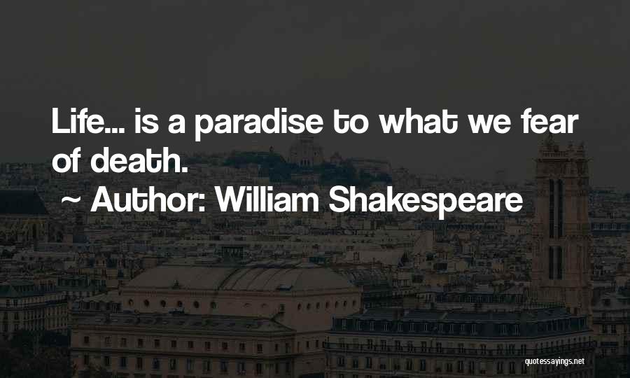 William Shakespeare Quotes: Life... Is A Paradise To What We Fear Of Death.