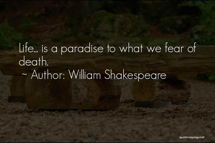 William Shakespeare Quotes: Life... Is A Paradise To What We Fear Of Death.