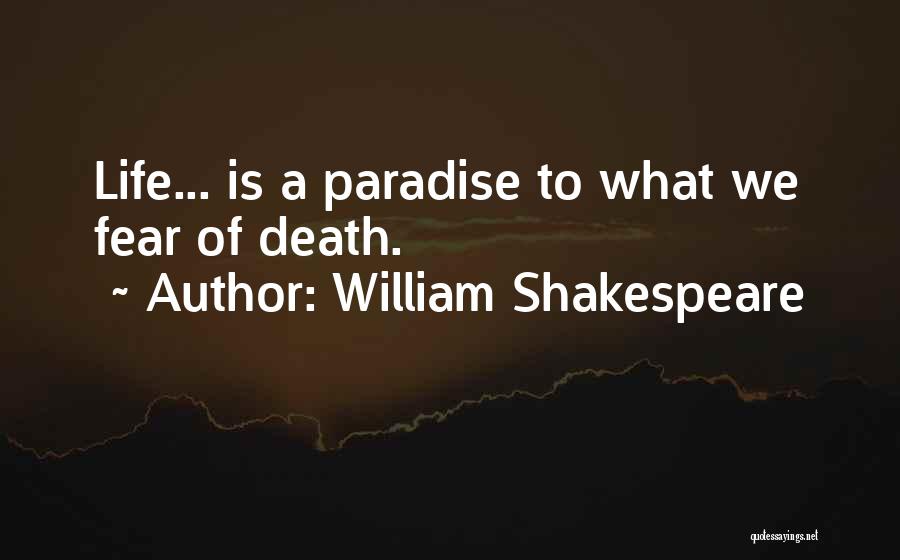 William Shakespeare Quotes: Life... Is A Paradise To What We Fear Of Death.