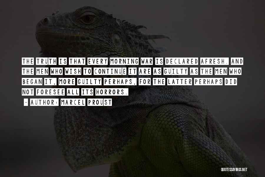 Marcel Proust Quotes: The Truth Is That Every Morning War Is Declared Afresh. And The Men Who Wish To Continue It Are As
