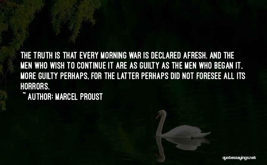 Marcel Proust Quotes: The Truth Is That Every Morning War Is Declared Afresh. And The Men Who Wish To Continue It Are As