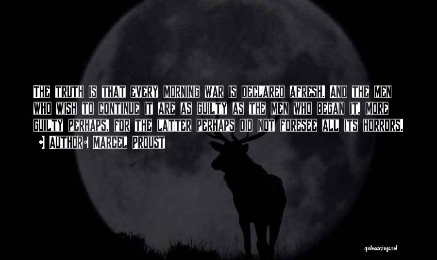 Marcel Proust Quotes: The Truth Is That Every Morning War Is Declared Afresh. And The Men Who Wish To Continue It Are As