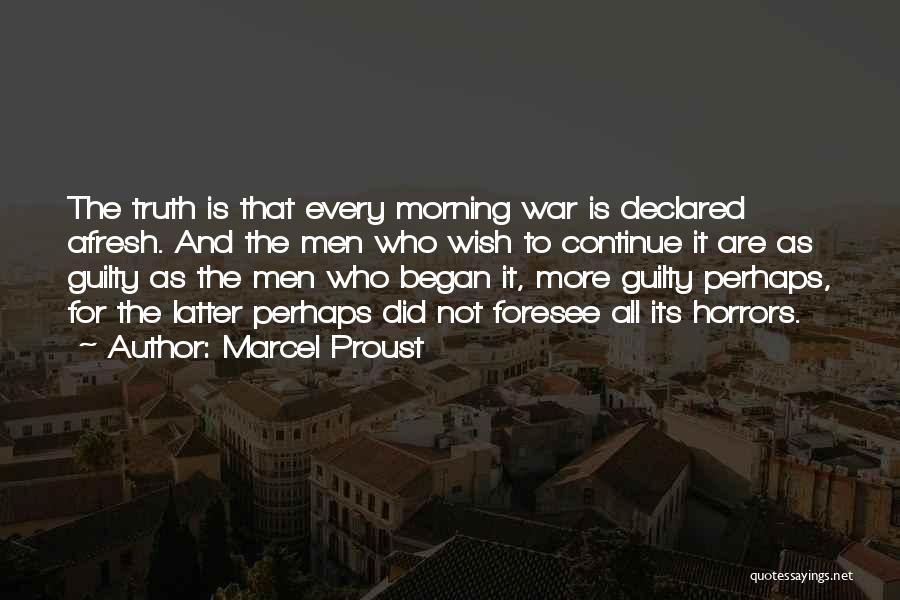 Marcel Proust Quotes: The Truth Is That Every Morning War Is Declared Afresh. And The Men Who Wish To Continue It Are As