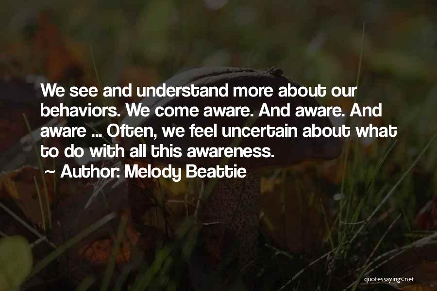 Melody Beattie Quotes: We See And Understand More About Our Behaviors. We Come Aware. And Aware. And Aware ... Often, We Feel Uncertain