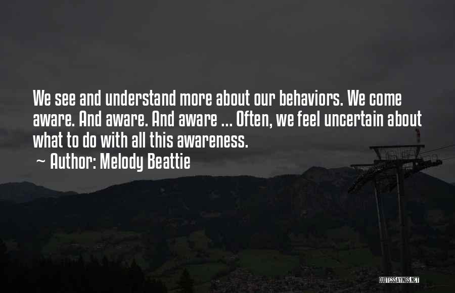 Melody Beattie Quotes: We See And Understand More About Our Behaviors. We Come Aware. And Aware. And Aware ... Often, We Feel Uncertain