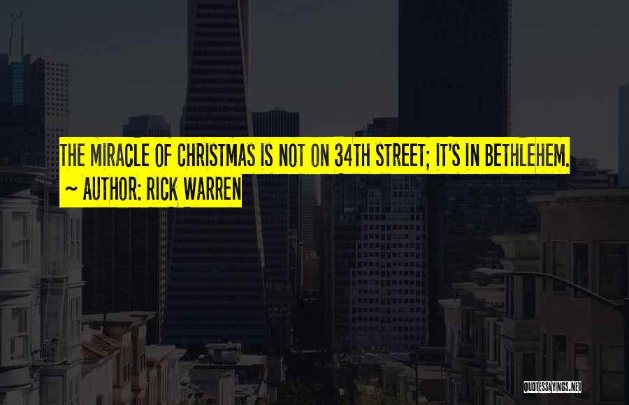 Rick Warren Quotes: The Miracle Of Christmas Is Not On 34th Street; It's In Bethlehem.