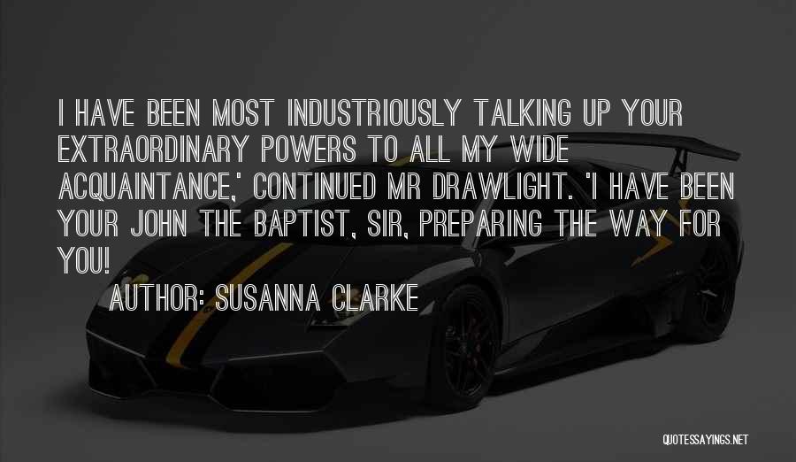 Susanna Clarke Quotes: I Have Been Most Industriously Talking Up Your Extraordinary Powers To All My Wide Acquaintance,' Continued Mr Drawlight. 'i Have