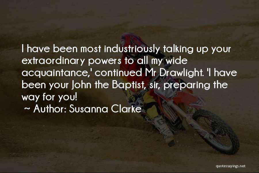 Susanna Clarke Quotes: I Have Been Most Industriously Talking Up Your Extraordinary Powers To All My Wide Acquaintance,' Continued Mr Drawlight. 'i Have