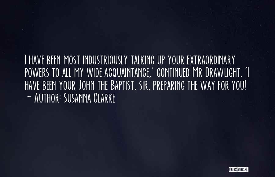 Susanna Clarke Quotes: I Have Been Most Industriously Talking Up Your Extraordinary Powers To All My Wide Acquaintance,' Continued Mr Drawlight. 'i Have