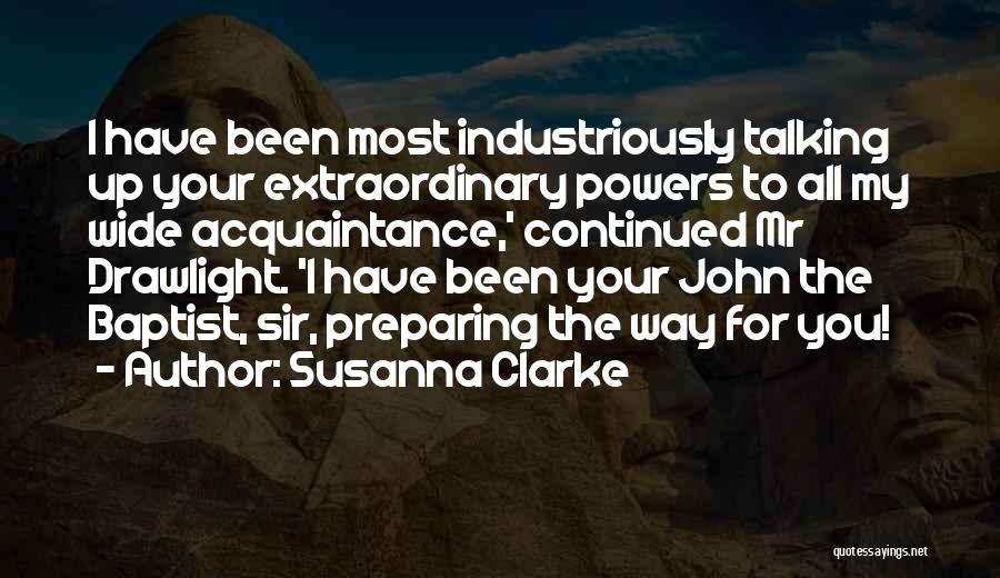 Susanna Clarke Quotes: I Have Been Most Industriously Talking Up Your Extraordinary Powers To All My Wide Acquaintance,' Continued Mr Drawlight. 'i Have