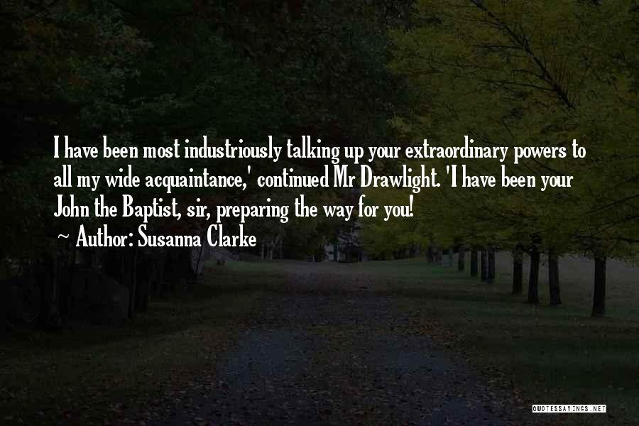 Susanna Clarke Quotes: I Have Been Most Industriously Talking Up Your Extraordinary Powers To All My Wide Acquaintance,' Continued Mr Drawlight. 'i Have