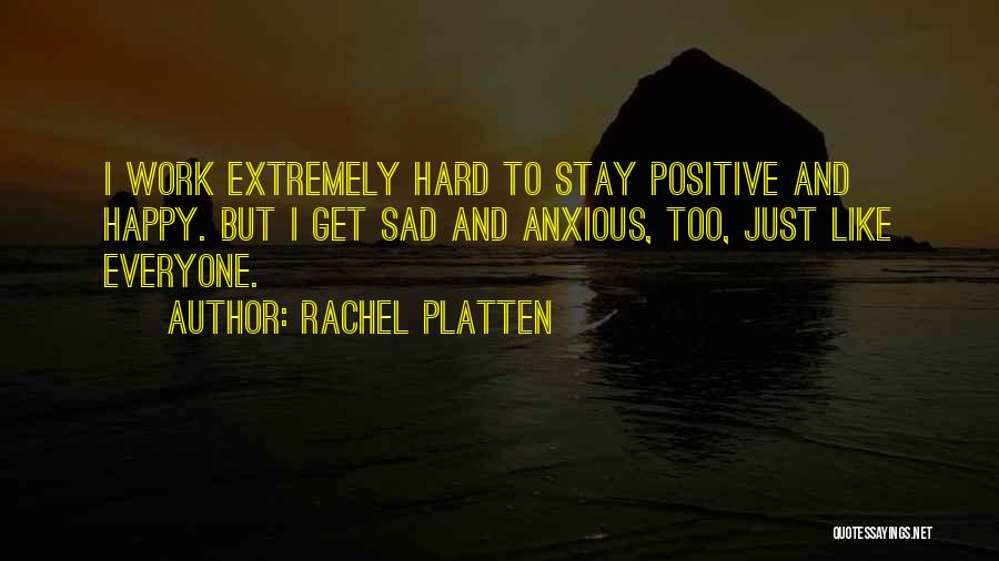 Rachel Platten Quotes: I Work Extremely Hard To Stay Positive And Happy. But I Get Sad And Anxious, Too, Just Like Everyone.