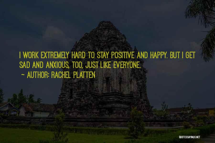 Rachel Platten Quotes: I Work Extremely Hard To Stay Positive And Happy. But I Get Sad And Anxious, Too, Just Like Everyone.