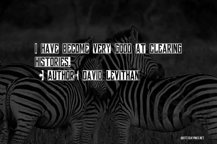 David Levithan Quotes: I Have Become Very Good At Clearing Histories.