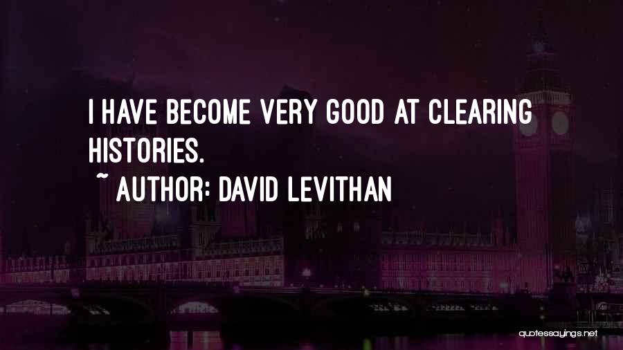 David Levithan Quotes: I Have Become Very Good At Clearing Histories.