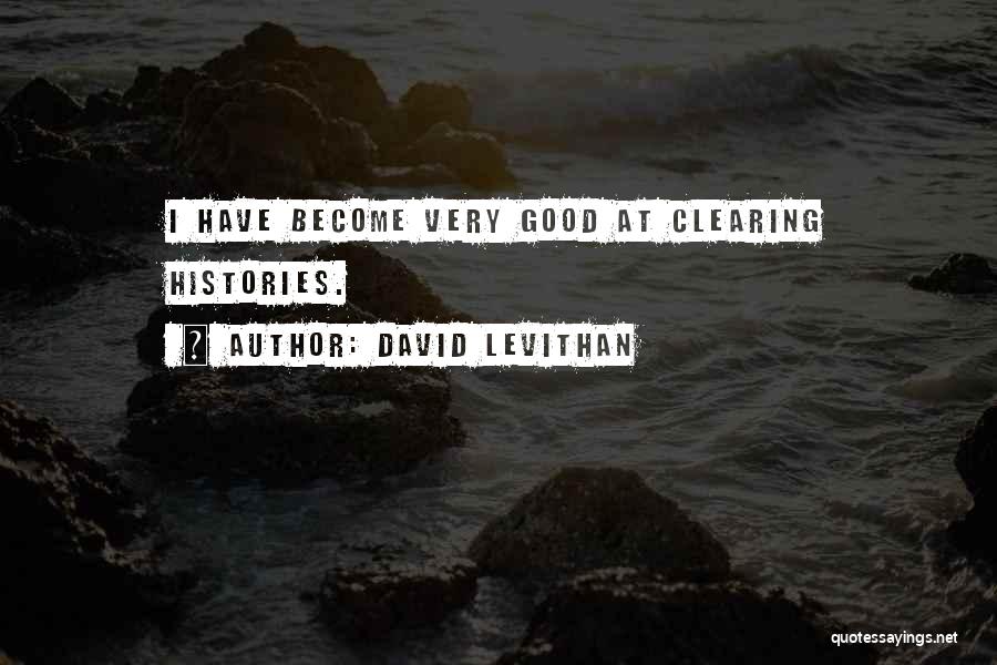 David Levithan Quotes: I Have Become Very Good At Clearing Histories.