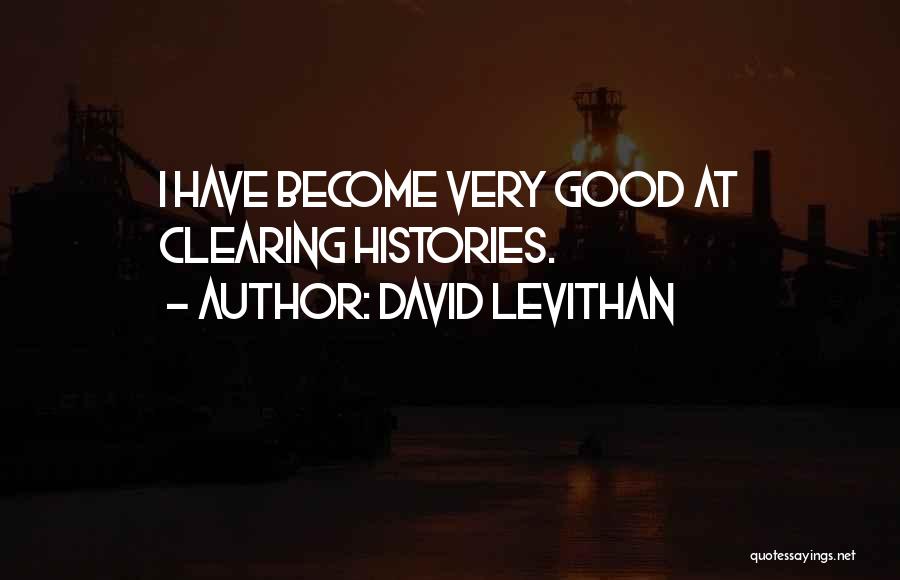 David Levithan Quotes: I Have Become Very Good At Clearing Histories.