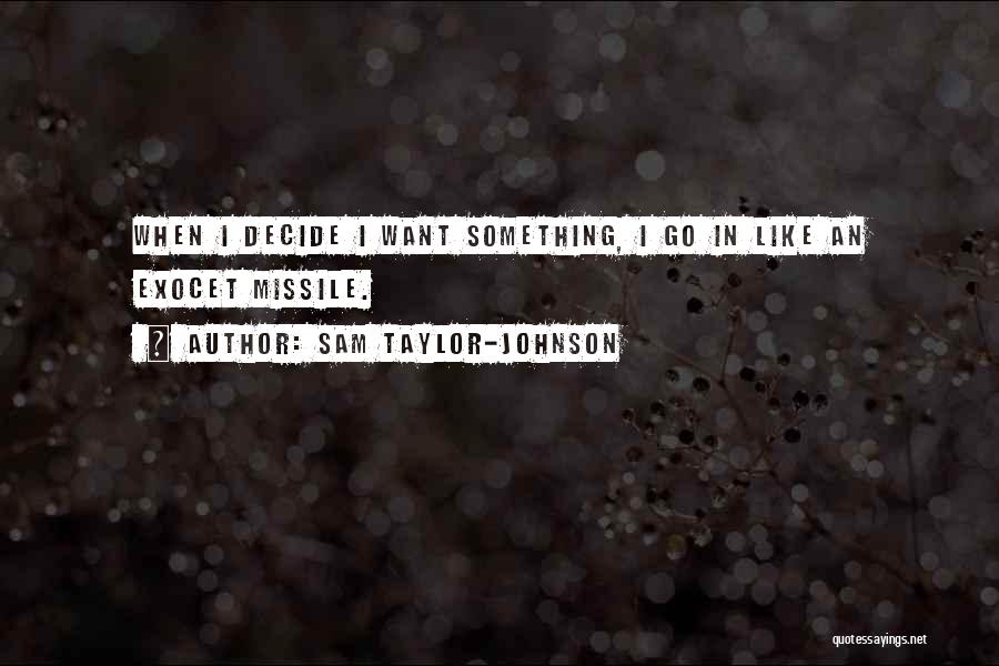 Sam Taylor-Johnson Quotes: When I Decide I Want Something, I Go In Like An Exocet Missile.