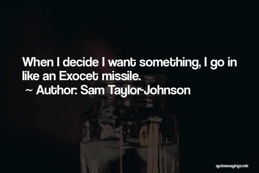 Sam Taylor-Johnson Quotes: When I Decide I Want Something, I Go In Like An Exocet Missile.