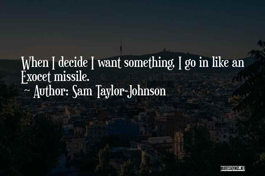 Sam Taylor-Johnson Quotes: When I Decide I Want Something, I Go In Like An Exocet Missile.