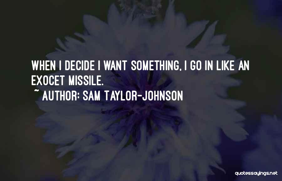 Sam Taylor-Johnson Quotes: When I Decide I Want Something, I Go In Like An Exocet Missile.