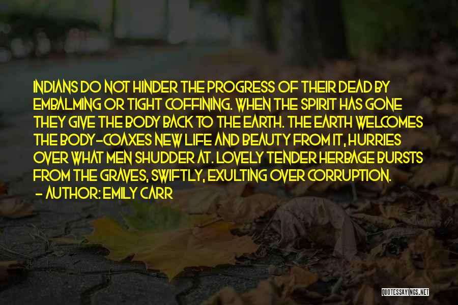 Emily Carr Quotes: Indians Do Not Hinder The Progress Of Their Dead By Embalming Or Tight Coffining. When The Spirit Has Gone They