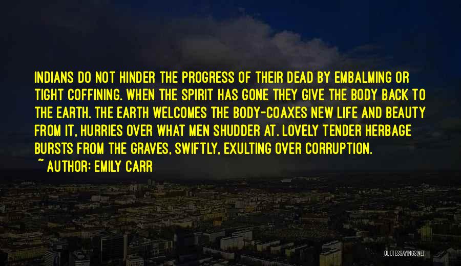 Emily Carr Quotes: Indians Do Not Hinder The Progress Of Their Dead By Embalming Or Tight Coffining. When The Spirit Has Gone They