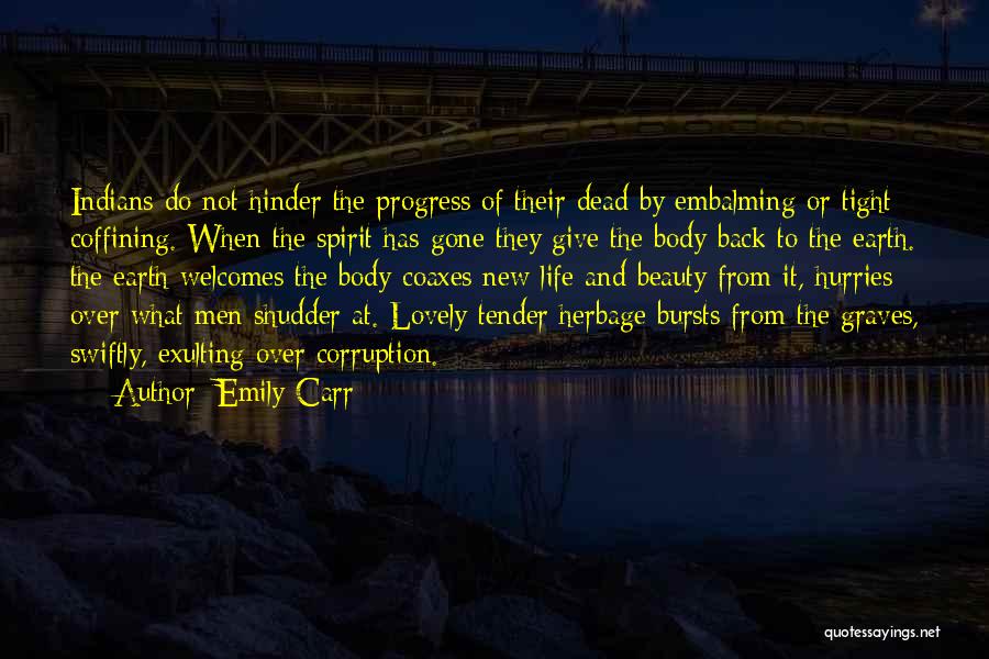 Emily Carr Quotes: Indians Do Not Hinder The Progress Of Their Dead By Embalming Or Tight Coffining. When The Spirit Has Gone They