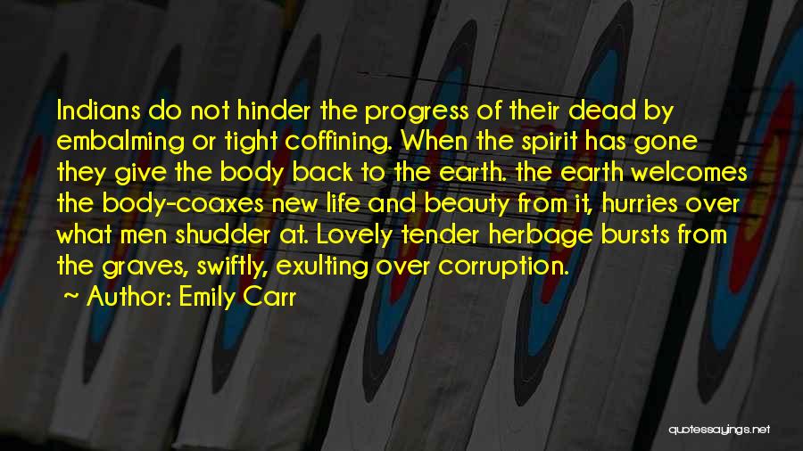 Emily Carr Quotes: Indians Do Not Hinder The Progress Of Their Dead By Embalming Or Tight Coffining. When The Spirit Has Gone They