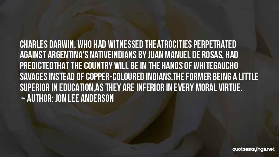 Jon Lee Anderson Quotes: Charles Darwin, Who Had Witnessed Theatrocities Perpetrated Against Argentina's Nativeindians By Juan Manuel De Rosas, Had Predictedthat The Country Will