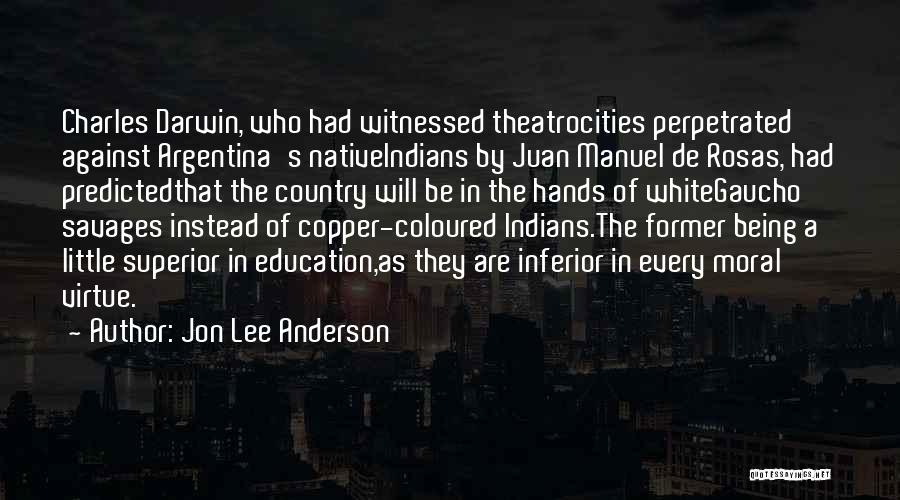 Jon Lee Anderson Quotes: Charles Darwin, Who Had Witnessed Theatrocities Perpetrated Against Argentina's Nativeindians By Juan Manuel De Rosas, Had Predictedthat The Country Will
