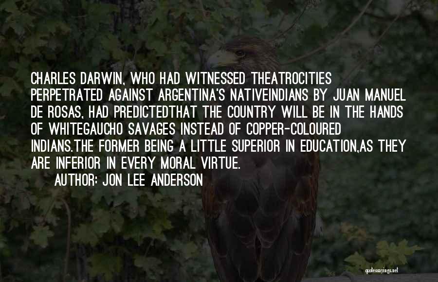 Jon Lee Anderson Quotes: Charles Darwin, Who Had Witnessed Theatrocities Perpetrated Against Argentina's Nativeindians By Juan Manuel De Rosas, Had Predictedthat The Country Will