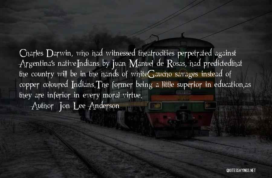 Jon Lee Anderson Quotes: Charles Darwin, Who Had Witnessed Theatrocities Perpetrated Against Argentina's Nativeindians By Juan Manuel De Rosas, Had Predictedthat The Country Will