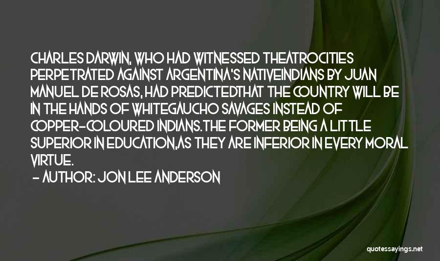 Jon Lee Anderson Quotes: Charles Darwin, Who Had Witnessed Theatrocities Perpetrated Against Argentina's Nativeindians By Juan Manuel De Rosas, Had Predictedthat The Country Will