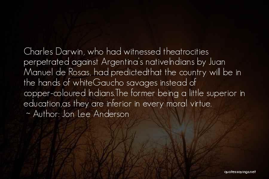 Jon Lee Anderson Quotes: Charles Darwin, Who Had Witnessed Theatrocities Perpetrated Against Argentina's Nativeindians By Juan Manuel De Rosas, Had Predictedthat The Country Will