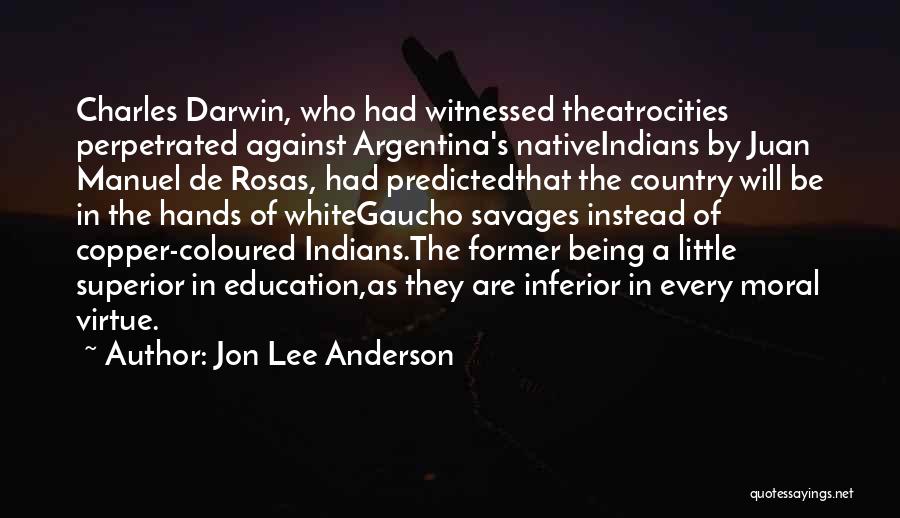 Jon Lee Anderson Quotes: Charles Darwin, Who Had Witnessed Theatrocities Perpetrated Against Argentina's Nativeindians By Juan Manuel De Rosas, Had Predictedthat The Country Will