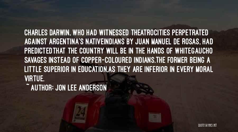 Jon Lee Anderson Quotes: Charles Darwin, Who Had Witnessed Theatrocities Perpetrated Against Argentina's Nativeindians By Juan Manuel De Rosas, Had Predictedthat The Country Will