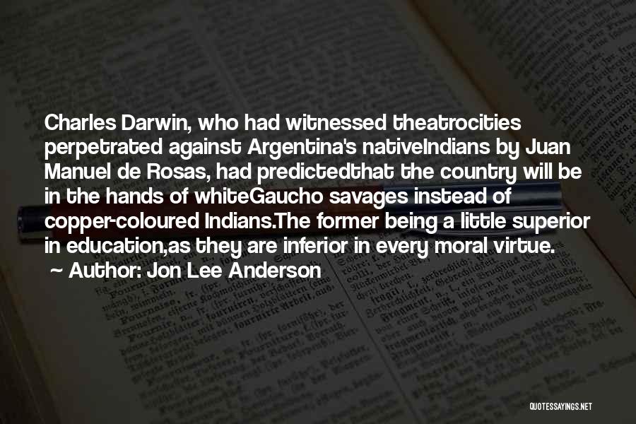 Jon Lee Anderson Quotes: Charles Darwin, Who Had Witnessed Theatrocities Perpetrated Against Argentina's Nativeindians By Juan Manuel De Rosas, Had Predictedthat The Country Will