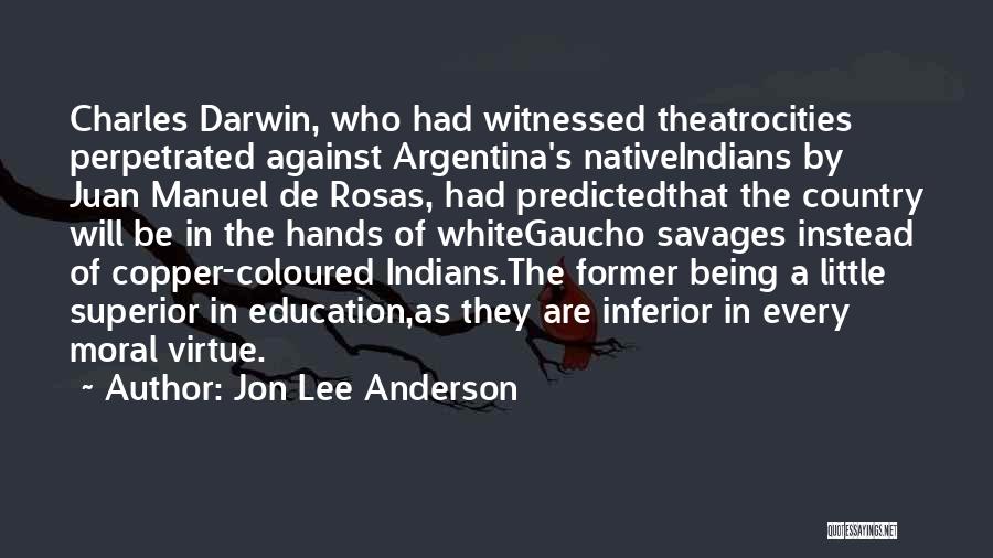 Jon Lee Anderson Quotes: Charles Darwin, Who Had Witnessed Theatrocities Perpetrated Against Argentina's Nativeindians By Juan Manuel De Rosas, Had Predictedthat The Country Will