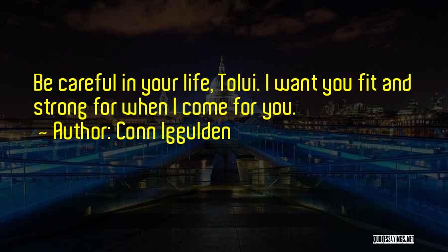 Conn Iggulden Quotes: Be Careful In Your Life, Tolui. I Want You Fit And Strong For When I Come For You.