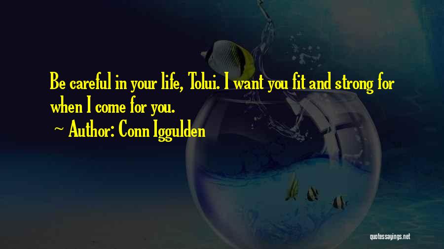 Conn Iggulden Quotes: Be Careful In Your Life, Tolui. I Want You Fit And Strong For When I Come For You.