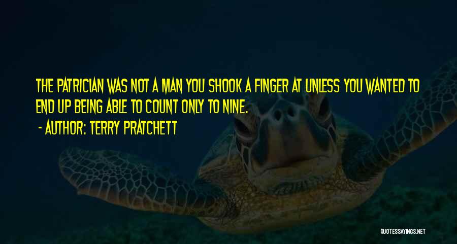 Terry Pratchett Quotes: The Patrician Was Not A Man You Shook A Finger At Unless You Wanted To End Up Being Able To