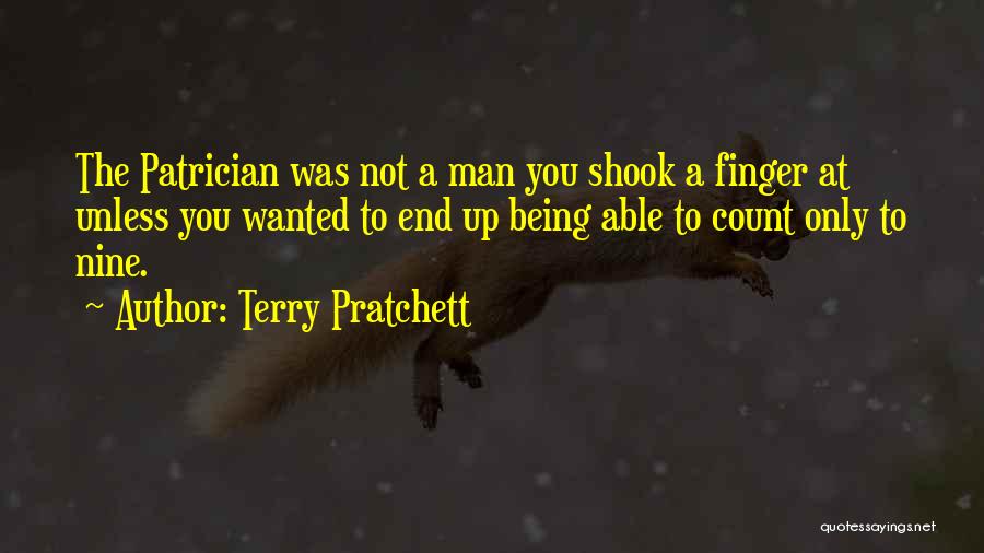 Terry Pratchett Quotes: The Patrician Was Not A Man You Shook A Finger At Unless You Wanted To End Up Being Able To