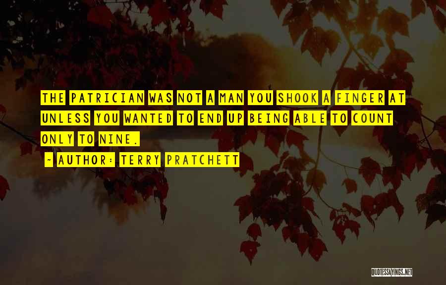 Terry Pratchett Quotes: The Patrician Was Not A Man You Shook A Finger At Unless You Wanted To End Up Being Able To