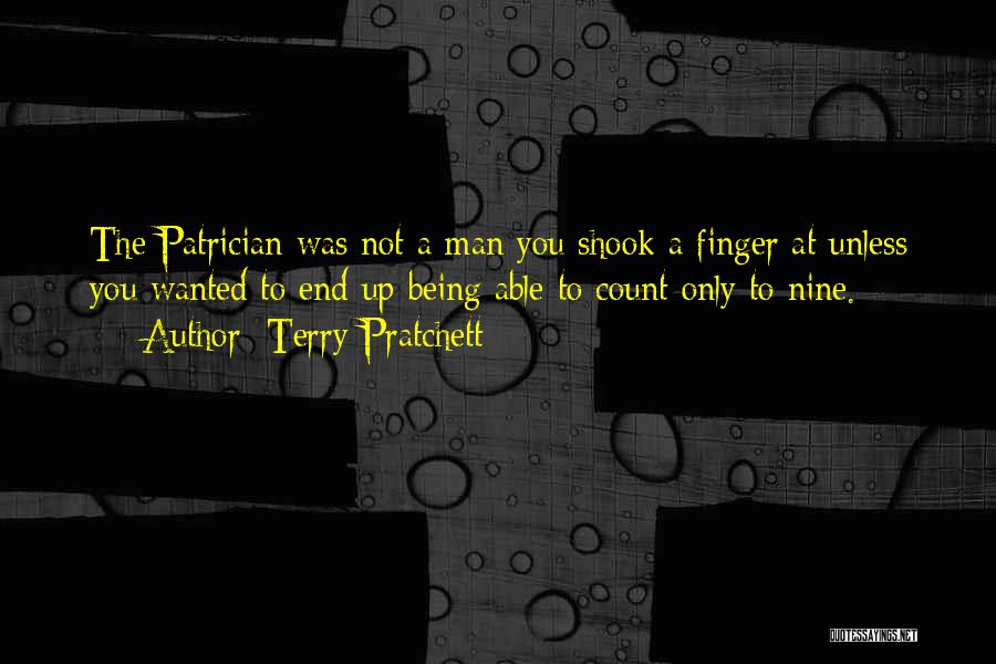 Terry Pratchett Quotes: The Patrician Was Not A Man You Shook A Finger At Unless You Wanted To End Up Being Able To