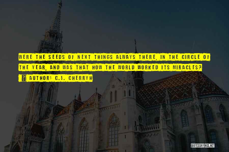 C.J. Cherryh Quotes: Were The Seeds Of Next Things Always There, In The Circle Of The Year, And Was That How The World