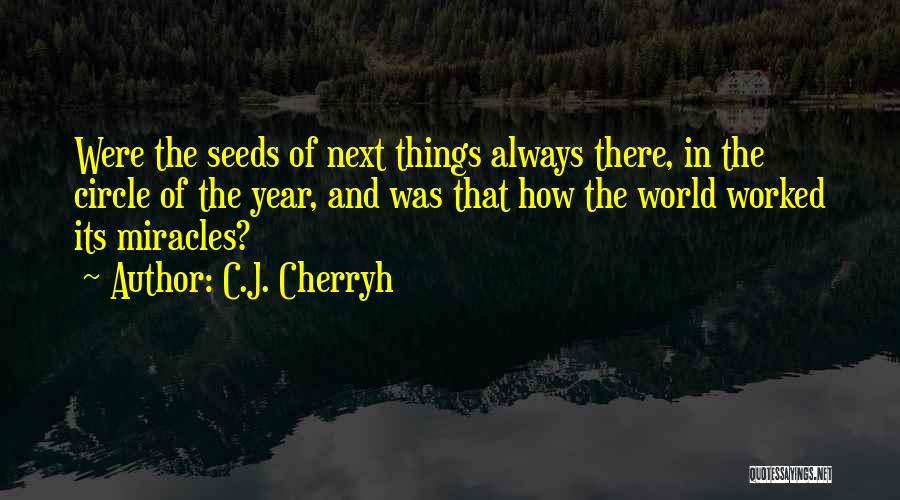 C.J. Cherryh Quotes: Were The Seeds Of Next Things Always There, In The Circle Of The Year, And Was That How The World